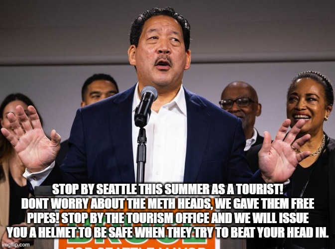 Seattle mayor to issue helmets to tourists | STOP BY SEATTLE THIS SUMMER AS A TOURIST! DONT WORRY ABOUT THE METH HEADS, WE GAVE THEM FREE PIPES! STOP BY THE TOURISM OFFICE AND WE WILL ISSUE YOU A HELMET TO BE SAFE WHEN THEY TRY TO BEAT YOUR HEAD IN. | image tagged in seattle,meth,tourism,homeless,drugs | made w/ Imgflip meme maker