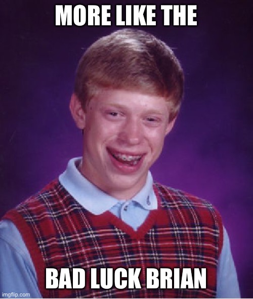 Bad Luck Brian Meme | MORE LIKE THE BAD LUCK BRIAN | image tagged in memes,bad luck brian | made w/ Imgflip meme maker