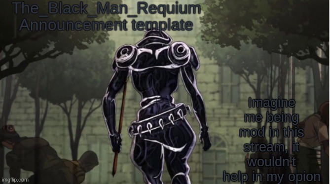 The_Black_Man_Requiem Announcement Template V.1 | Imagine me being mod in this stream, it wouldn't help in my opion | image tagged in the_black_man_requium announcement template v 1 | made w/ Imgflip meme maker