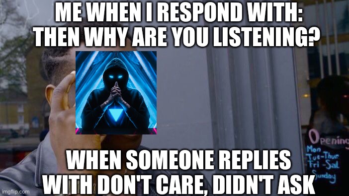 Roll Safe Think About It Meme | ME WHEN I RESPOND WITH: THEN WHY ARE YOU LISTENING? WHEN SOMEONE REPLIES WITH DON'T CARE, DIDN'T ASK | image tagged in memes,roll safe think about it | made w/ Imgflip meme maker