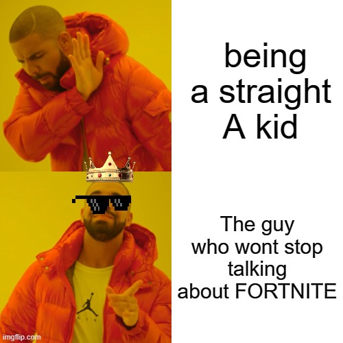 Drake Hotline Bling | being a straight A kid; The guy who wont stop talking about FORTNITE | image tagged in memes,drake hotline bling | made w/ Imgflip meme maker