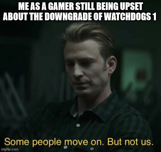 Some people move on | ME AS A GAMER STILL BEING UPSET ABOUT THE DOWNGRADE OF WATCHDOGS 1 | image tagged in some people move on | made w/ Imgflip meme maker
