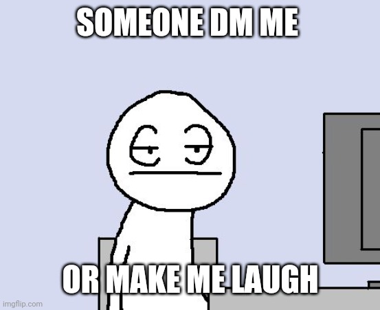 I'm so bored bro | SOMEONE DM ME; OR MAKE ME LAUGH | image tagged in bored of this crap | made w/ Imgflip meme maker