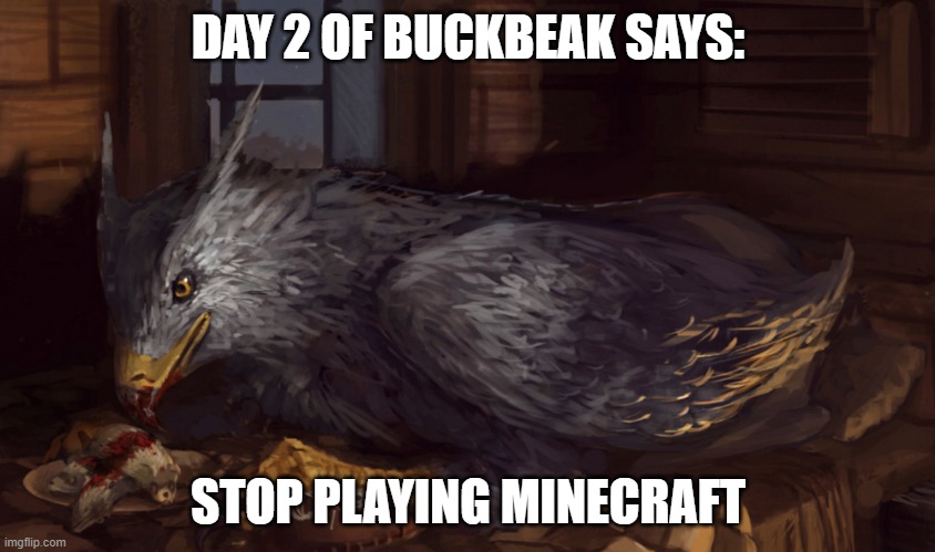 Buckbeak | DAY 2 OF BUCKBEAK SAYS:; STOP PLAYING MINECRAFT | image tagged in buckbeak | made w/ Imgflip meme maker