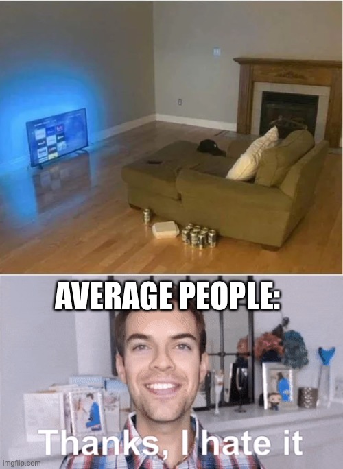 Thanks, I hate it | AVERAGE PEOPLE: | image tagged in thanks i hate it,you had one job,fail,memes,funny | made w/ Imgflip meme maker