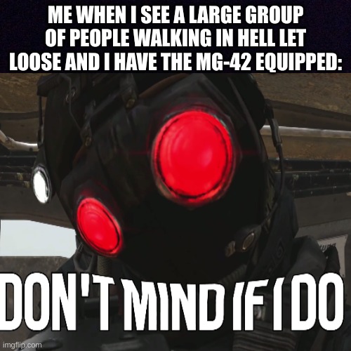 Hell let loose meme | ME WHEN I SEE A LARGE GROUP OF PEOPLE WALKING IN HELL LET LOOSE AND I HAVE THE MG-42 EQUIPPED: | image tagged in hell let loose,gaming,memes,mg-42,ww2 | made w/ Imgflip meme maker