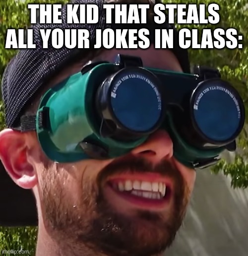 The Kid That Steals All Your Jokes In Class | THE KID THAT STEALS ALL YOUR JOKES IN CLASS: | image tagged in happy guy | made w/ Imgflip meme maker