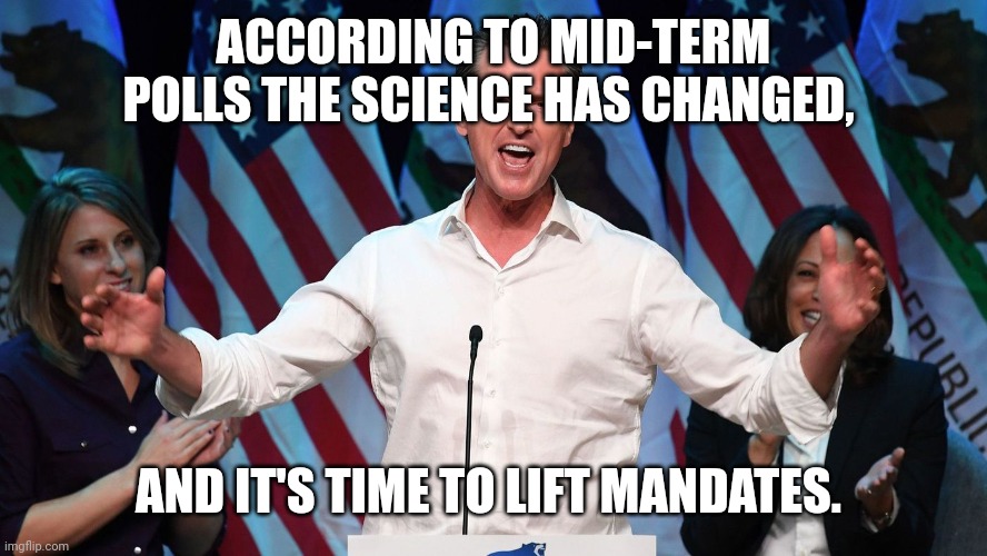 Gavin Newsom | ACCORDING TO MID-TERM POLLS THE SCIENCE HAS CHANGED, AND IT'S TIME TO LIFT MANDATES. | image tagged in gavin newsom,mask mandate biden pelosi trump cnn | made w/ Imgflip meme maker