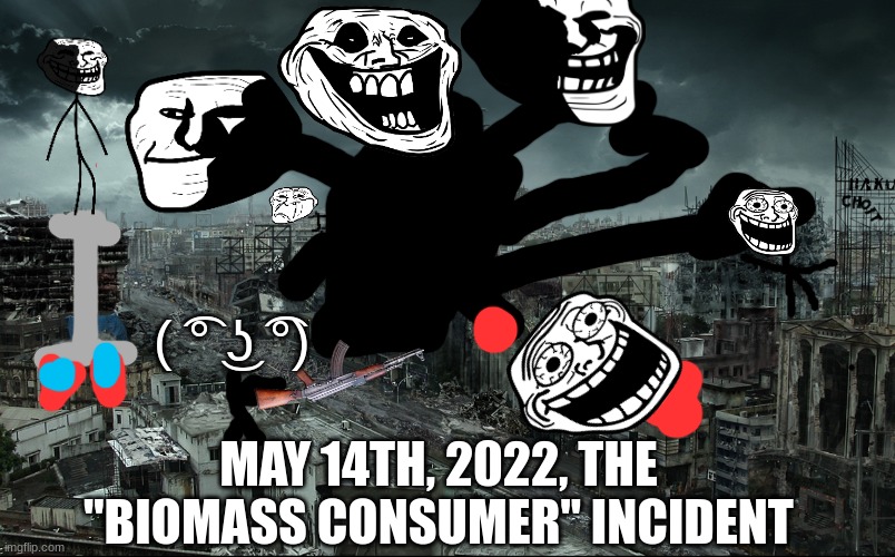 Destroyed city | ( ͡° ͜ʖ ͡°); MAY 14TH, 2022, THE "BIOMASS CONSUMER" INCIDENT | image tagged in destroyed city | made w/ Imgflip meme maker
