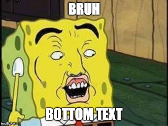 sponge bob bruh | BRUH BOTTOM TEXT | image tagged in sponge bob bruh | made w/ Imgflip meme maker