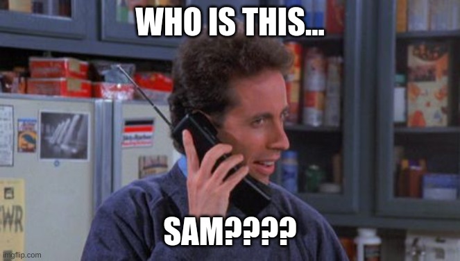 Jerry Seinfeld - Who Is This? | WHO IS THIS... SAM???? | image tagged in jerry seinfeld - who is this | made w/ Imgflip meme maker