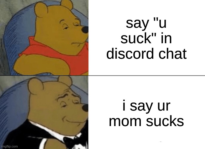 Tuxedo Winnie The Pooh | say "u suck" in discord chat; i say ur mom sucks | image tagged in memes,tuxedo winnie the pooh | made w/ Imgflip meme maker