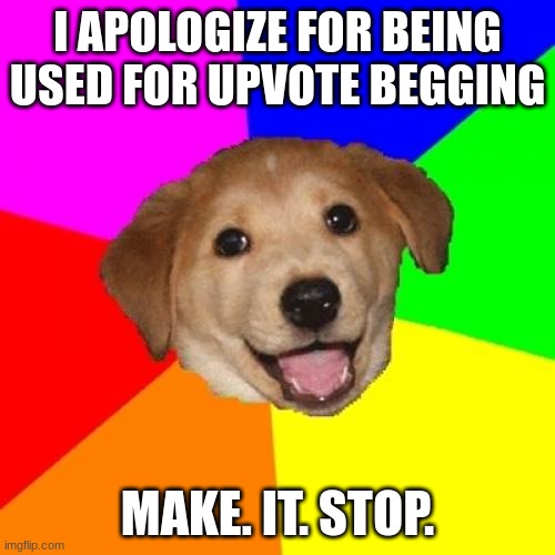 Advice Dog | I APOLOGIZE FOR BEING USED FOR UPVOTE BEGGING; MAKE. IT. STOP. | image tagged in memes,advice dog | made w/ Imgflip meme maker