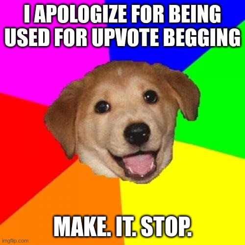 Advice Dog Meme | I APOLOGIZE FOR BEING USED FOR UPVOTE BEGGING; MAKE. IT. STOP. | image tagged in memes,advice dog | made w/ Imgflip meme maker