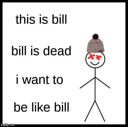 Be Like Bill Meme | this is bill; bill is dead; i want to; be like bill | image tagged in memes,be like bill | made w/ Imgflip meme maker