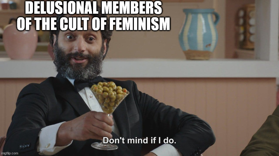 Don't Mind If I Do | DELUSIONAL MEMBERS
OF THE CULT OF FEMINISM | image tagged in don't mind if i do | made w/ Imgflip meme maker