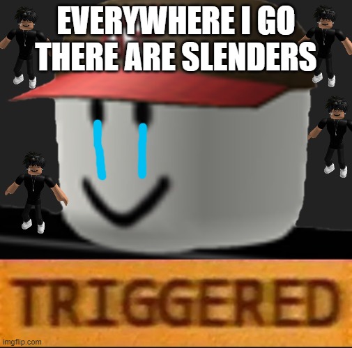 slenders | EVERYWHERE I GO THERE ARE SLENDERS | image tagged in roblox triggered,slenders,rolbox | made w/ Imgflip meme maker