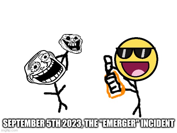 The Emerger | SEPTEMBER 5TH 2023, THE "EMERGER" INCIDENT | image tagged in blank white template | made w/ Imgflip meme maker