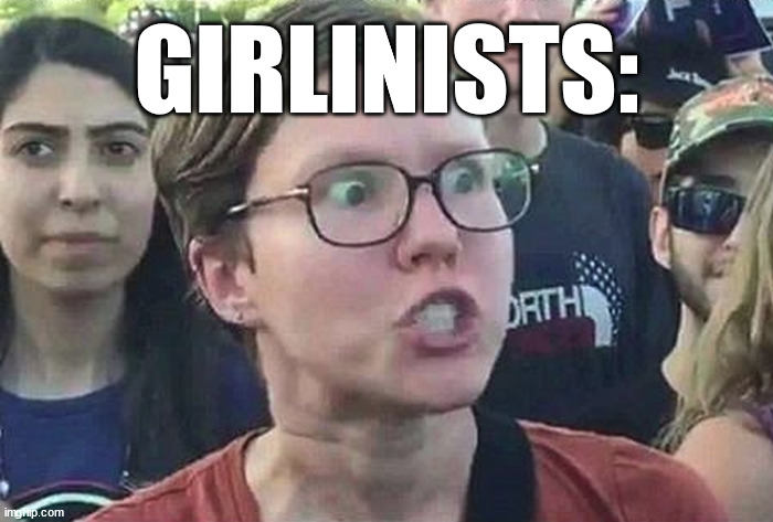 Triggered Liberal | GIRLINISTS: | image tagged in triggered liberal | made w/ Imgflip meme maker