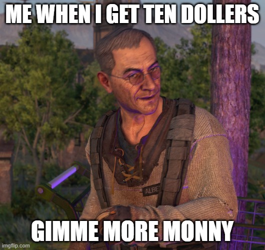 Dying Light | ME WHEN I GET TEN DOLLERS; GIMME MORE MONNY | image tagged in dying light | made w/ Imgflip meme maker