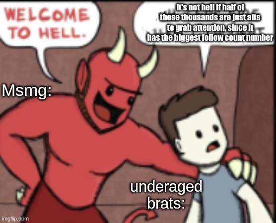 That's what some people say | It's not hell if half of those thousands are just alts to grab attention, since it has the biggest follow count number; Msmg:; underaged brats: | image tagged in comic | made w/ Imgflip meme maker