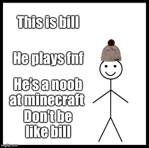 Don’t be like bill | This is bill; He plays fnf; He’s a noob at minecraft; Don’t be like bill | image tagged in memes,dont | made w/ Imgflip meme maker