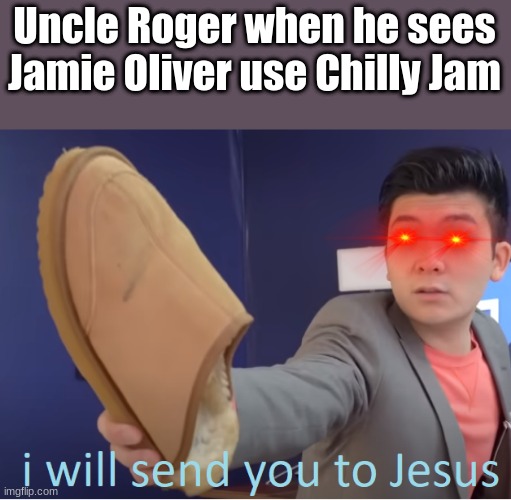 Hiya | Uncle Roger when he sees Jamie Oliver use Chilly Jam | image tagged in memes,funny | made w/ Imgflip meme maker