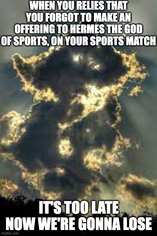 WHEN YOU RELIES THAT YOU FORGOT TO MAKE AN OFFERING TO HERMES THE GOD OF SPORTS, ON YOUR SPORTS MATCH; IT'S TOO LATE NOW WE'RE GONNA LOSE | image tagged in hermes,gods,offerings,memes | made w/ Imgflip meme maker