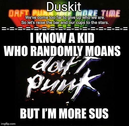 Duskit’s daft punk honor temp | I KNOW A KID WHO RANDOMLY MOANS; BUT I’M MORE SUS | image tagged in duskit s daft punk honor temp | made w/ Imgflip meme maker