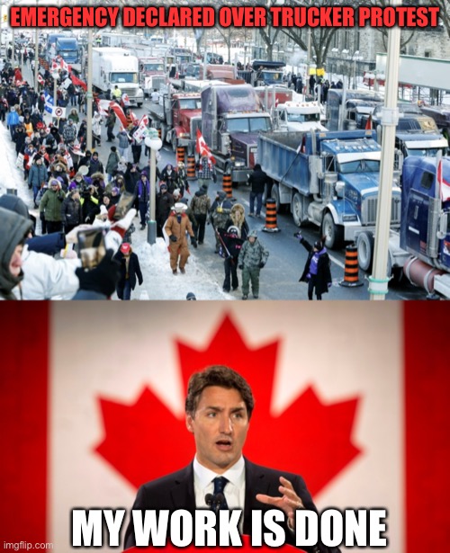 EMERGENCY DECLARED OVER TRUCKER PROTEST; MY WORK IS DONE | image tagged in trucker protest,justin trudeau | made w/ Imgflip meme maker