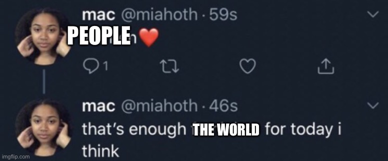 That's enough X for today I think | PEOPLE THE WORLD | image tagged in that's enough x for today i think | made w/ Imgflip meme maker