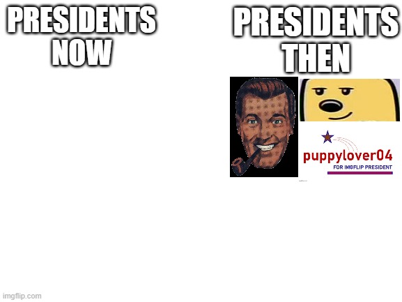 Little Dark Age: ImgFlip Presidents | PRESIDENTS THEN; PRESIDENTS NOW | image tagged in blank white template | made w/ Imgflip meme maker