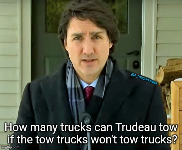 "Fringe minority with unacceptable views" | @4_TOUCHDOWNS; How many trucks can Trudeau tow
 if the tow trucks won't tow trucks? | image tagged in justin trudeau,trucker,protest | made w/ Imgflip meme maker