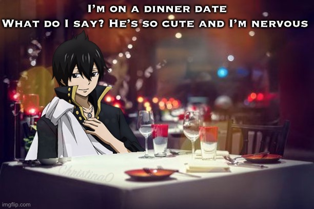 Dinner Date Zeref Dragneel - Fairy Tail Meme | I’m on a dinner date
What do I say? He’s so cute and I’m nervous; ChristinaO | image tagged in memes,fairy tail meme,zeref dragneel,fangirl,valentines day,anime | made w/ Imgflip meme maker