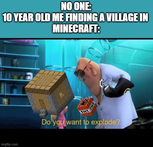 A great place for nuclear bomb testing! | NO ONE:

10 YEAR OLD ME FINDING A VILLAGE IN 
MINECRAFT: | image tagged in do you want to explode,minecraft,kaboom,nuclear explosion | made w/ Imgflip meme maker