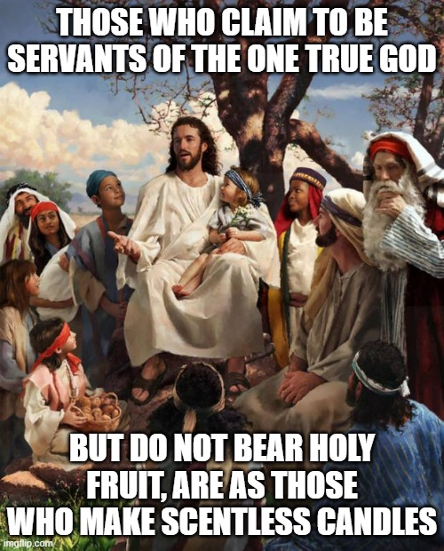 The scentless candles of pointlessness |  THOSE WHO CLAIM TO BE SERVANTS OF THE ONE TRUE GOD; BUT DO NOT BEAR HOLY FRUIT, ARE AS THOSE WHO MAKE SCENTLESS CANDLES | image tagged in story time jesus,candles,jesus christ,jesus | made w/ Imgflip meme maker