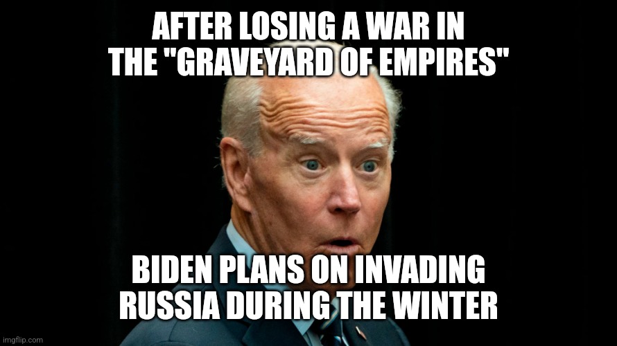 What could go wrong | AFTER LOSING A WAR IN THE "GRAVEYARD OF EMPIRES"; BIDEN PLANS ON INVADING RUSSIA DURING THE WINTER | image tagged in joe biden dumb 3 | made w/ Imgflip meme maker