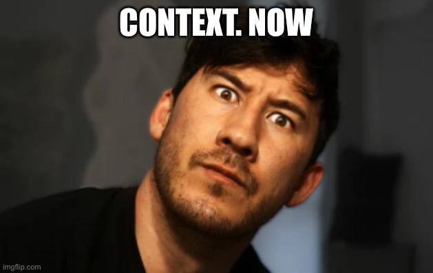 Markiplier | CONTEXT. NOW | image tagged in markiplier | made w/ Imgflip meme maker