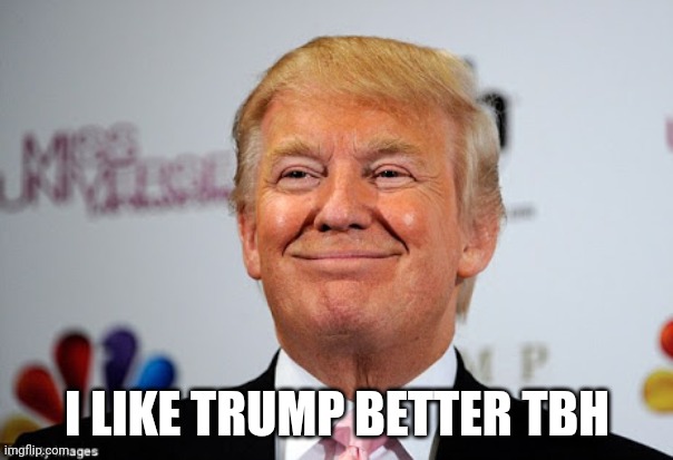 Donald trump approves | I LIKE TRUMP BETTER TBH | image tagged in donald trump approves | made w/ Imgflip meme maker