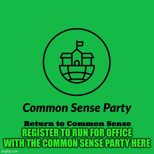 Register by 2/13 in order to be eligible for the primary on 2/14 |  REGISTER TO RUN FOR OFFICE WITH THE COMMON SENSE PARTY HERE | image tagged in common sense party | made w/ Imgflip meme maker