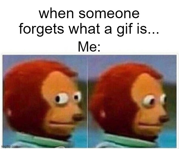 Monkey Puppet Meme | when someone forgets what a gif is... Me: | image tagged in memes,monkey puppet | made w/ Imgflip meme maker