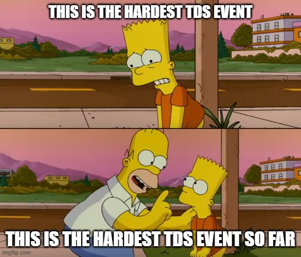 The hardest tds event so far | THIS IS THE HARDEST TDS EVENT; THIS IS THE HARDEST TDS EVENT SO FAR | image tagged in simpsons so far | made w/ Imgflip meme maker