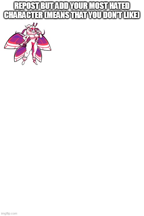 I hate her | REPOST BUT ADD YOUR MOST HATED CHARACTER (MEANS THAT YOU DON'T LIKE) | image tagged in blank white template | made w/ Imgflip meme maker