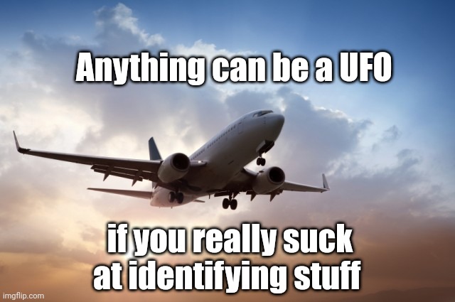 Look! Up in the sky! | Anything can be a UFO; if you really suck at identifying stuff | image tagged in air plane | made w/ Imgflip meme maker