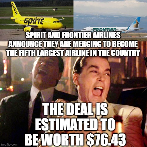 merging two nothings | SPIRIT AND FRONTIER AIRLINES ANNOUNCE THEY ARE MERGING TO BECOME THE FIFTH LARGEST AIRLINE IN THE COUNTRY; THE DEAL IS ESTIMATED TO BE WORTH $76.43 | image tagged in memes,good fellas hilarious | made w/ Imgflip meme maker