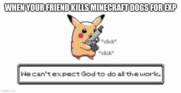 Killer of dog killers | WHEN YOUR FRIEND KILLS MINECRAFT DOGS FOR EXP | image tagged in pikachu | made w/ Imgflip meme maker