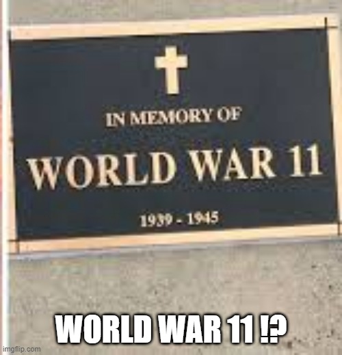 what... | WORLD WAR 11 !? | image tagged in you had one job,fail,oh wow are you actually reading these tags | made w/ Imgflip meme maker