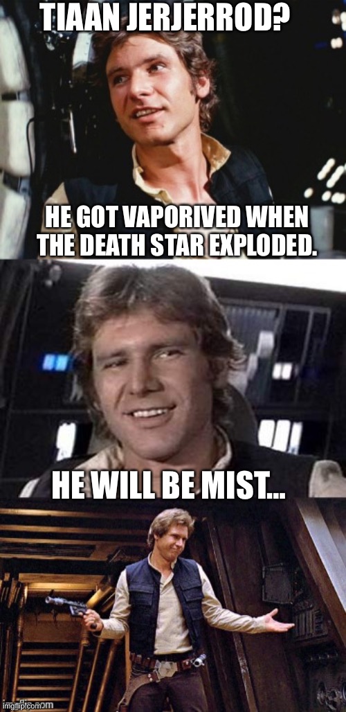 Bad pun Han Solo | TIAAN JERJERROD? HE GOT VAPORIVED WHEN THE DEATH STAR EXPLODED. HE WILL BE MIST… | image tagged in bad pun han solo,star wars | made w/ Imgflip meme maker