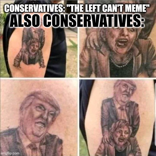 Conservatives be like... | CONSERVATIVES: "THE LEFT CAN'T MEME"; ALSO CONSERVATIVES: | image tagged in trump,tattoo,stupid people | made w/ Imgflip meme maker