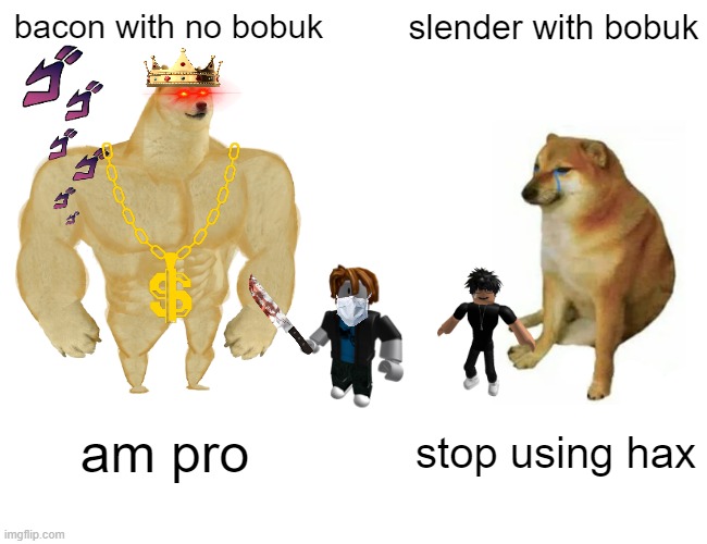 true | bacon with no bobuk; slender with bobuk; am pro; stop using hax | image tagged in memes,buff doge vs cheems | made w/ Imgflip meme maker